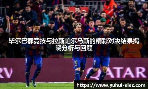 毕尔巴鄂竞技与拉斯帕尔马斯的精彩对决结果揭晓分析与回顾