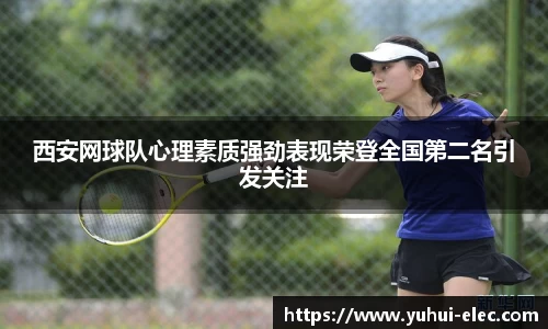 西安网球队心理素质强劲表现荣登全国第二名引发关注