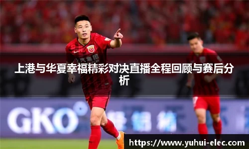 上港与华夏幸福精彩对决直播全程回顾与赛后分析